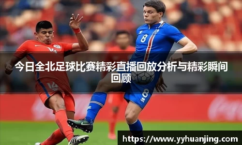 今日全北足球比赛精彩直播回放分析与精彩瞬间回顾