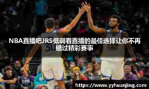 NBA直播吧JRS低调看直播的最佳选择让你不再错过精彩赛事