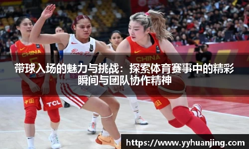 带球入场的魅力与挑战：探索体育赛事中的精彩瞬间与团队协作精神