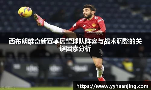 西布朗维奇新赛季展望球队阵容与战术调整的关键因素分析