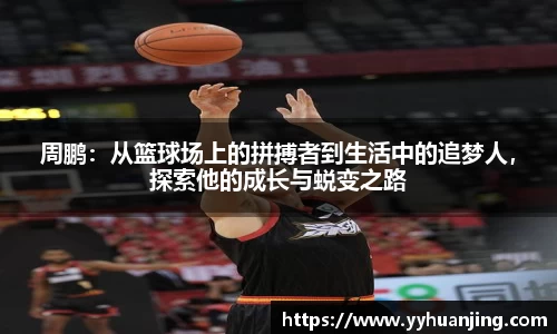 周鹏：从篮球场上的拼搏者到生活中的追梦人，探索他的成长与蜕变之路