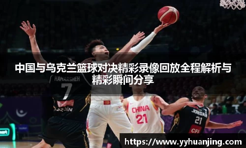 中国与乌克兰篮球对决精彩录像回放全程解析与精彩瞬间分享