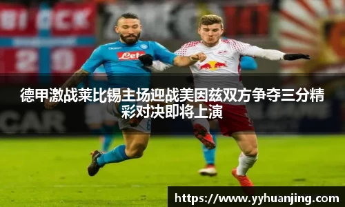 德甲激战莱比锡主场迎战美因兹双方争夺三分精彩对决即将上演