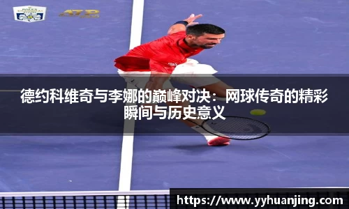 德约科维奇与李娜的巅峰对决：网球传奇的精彩瞬间与历史意义