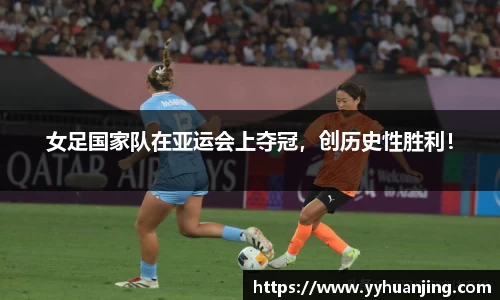 女足国家队在亚运会上夺冠，创历史性胜利！