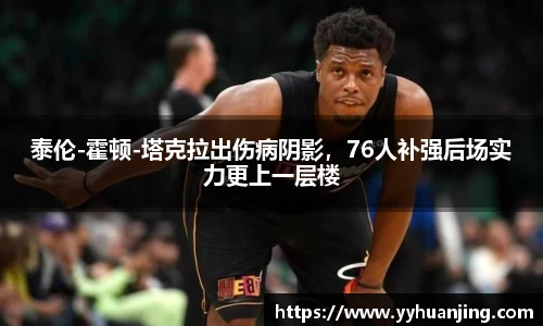 泰伦-霍顿-塔克拉出伤病阴影，76人补强后场实力更上一层楼