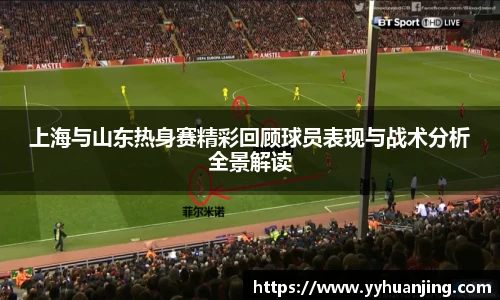上海与山东热身赛精彩回顾球员表现与战术分析全景解读