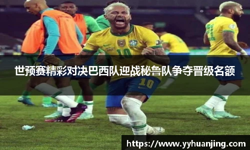 世预赛精彩对决巴西队迎战秘鲁队争夺晋级名额