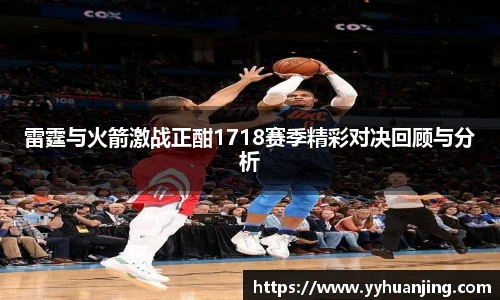 雷霆与火箭激战正酣1718赛季精彩对决回顾与分析