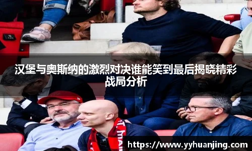 汉堡与奥斯纳的激烈对决谁能笑到最后揭晓精彩战局分析