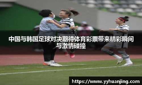 中国与韩国足球对决期待体育彩票带来精彩瞬间与激情碰撞